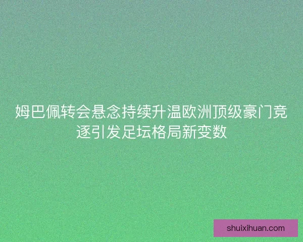 姆巴佩转会悬念持续升温欧洲顶级豪门竞逐引发足坛格局新变数